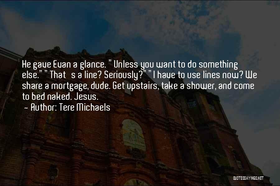 Tere Michaels Quotes: He Gave Evan A Glance. Unless You Want To Do Something Else.that's A Line? Seriously?i Have To Use Lines Now?