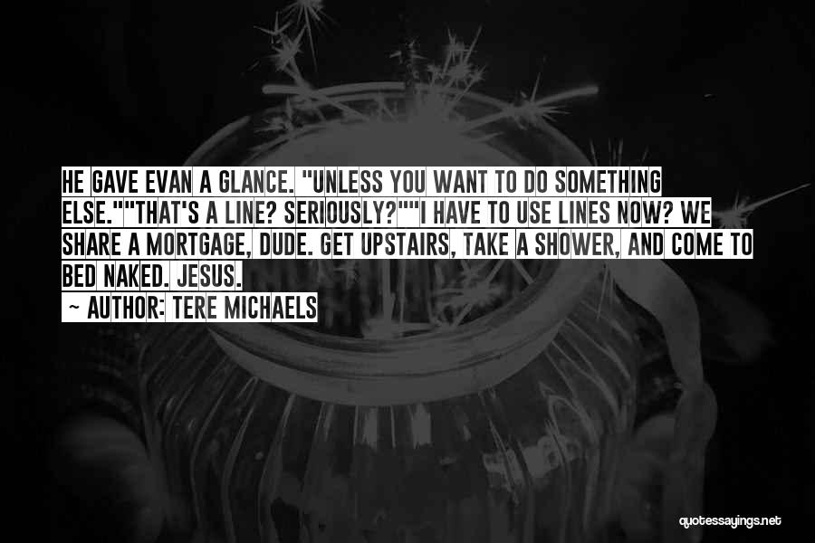 Tere Michaels Quotes: He Gave Evan A Glance. Unless You Want To Do Something Else.that's A Line? Seriously?i Have To Use Lines Now?