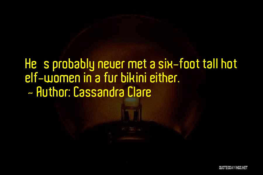 Cassandra Clare Quotes: He's Probably Never Met A Six-foot Tall Hot Elf-women In A Fur Bikini Either.