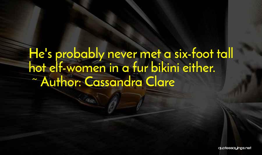 Cassandra Clare Quotes: He's Probably Never Met A Six-foot Tall Hot Elf-women In A Fur Bikini Either.
