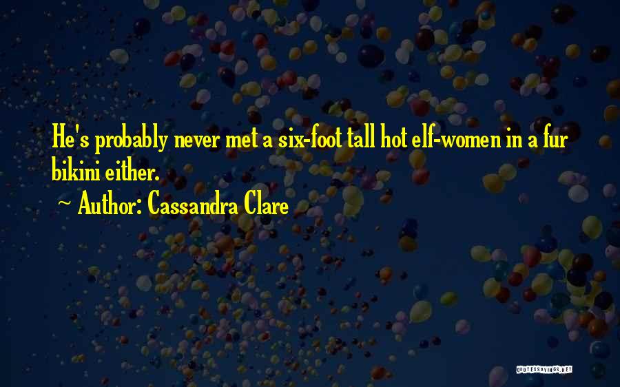 Cassandra Clare Quotes: He's Probably Never Met A Six-foot Tall Hot Elf-women In A Fur Bikini Either.