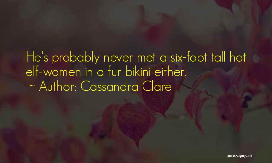 Cassandra Clare Quotes: He's Probably Never Met A Six-foot Tall Hot Elf-women In A Fur Bikini Either.