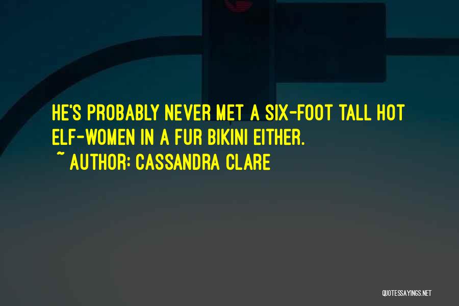 Cassandra Clare Quotes: He's Probably Never Met A Six-foot Tall Hot Elf-women In A Fur Bikini Either.