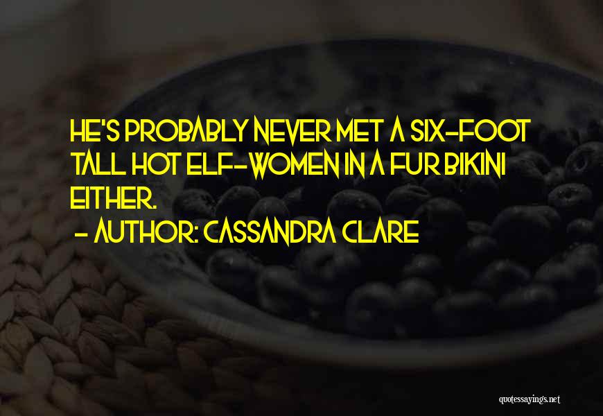 Cassandra Clare Quotes: He's Probably Never Met A Six-foot Tall Hot Elf-women In A Fur Bikini Either.