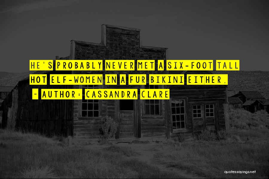 Cassandra Clare Quotes: He's Probably Never Met A Six-foot Tall Hot Elf-women In A Fur Bikini Either.