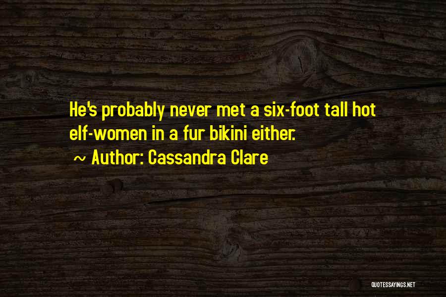 Cassandra Clare Quotes: He's Probably Never Met A Six-foot Tall Hot Elf-women In A Fur Bikini Either.