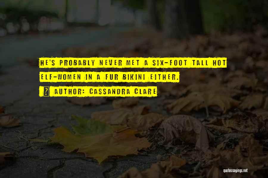 Cassandra Clare Quotes: He's Probably Never Met A Six-foot Tall Hot Elf-women In A Fur Bikini Either.