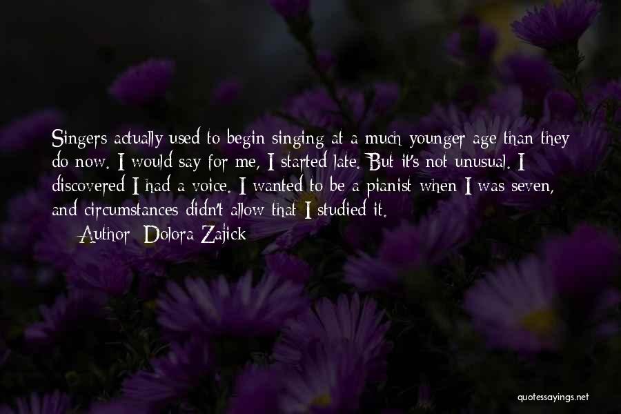 Dolora Zajick Quotes: Singers Actually Used To Begin Singing At A Much Younger Age Than They Do Now. I Would Say For Me,