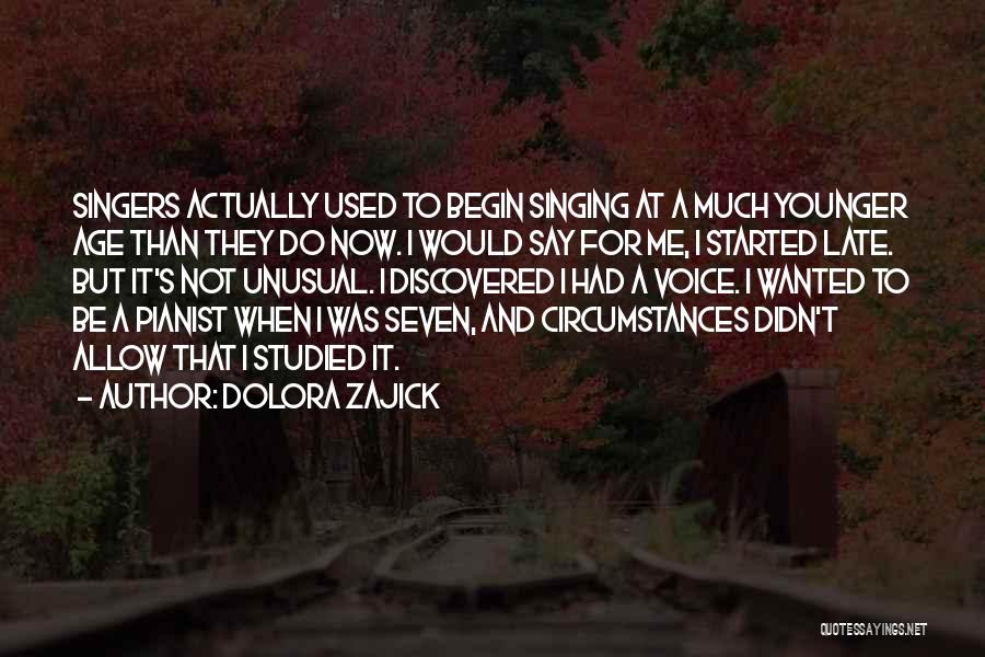 Dolora Zajick Quotes: Singers Actually Used To Begin Singing At A Much Younger Age Than They Do Now. I Would Say For Me,