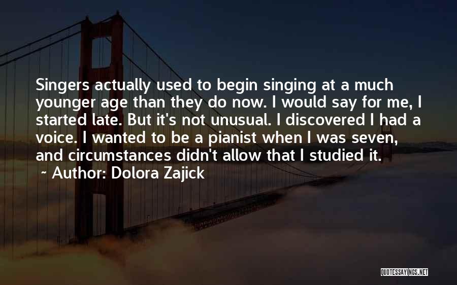 Dolora Zajick Quotes: Singers Actually Used To Begin Singing At A Much Younger Age Than They Do Now. I Would Say For Me,