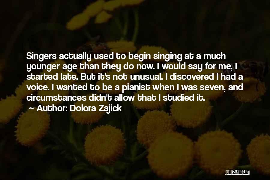 Dolora Zajick Quotes: Singers Actually Used To Begin Singing At A Much Younger Age Than They Do Now. I Would Say For Me,