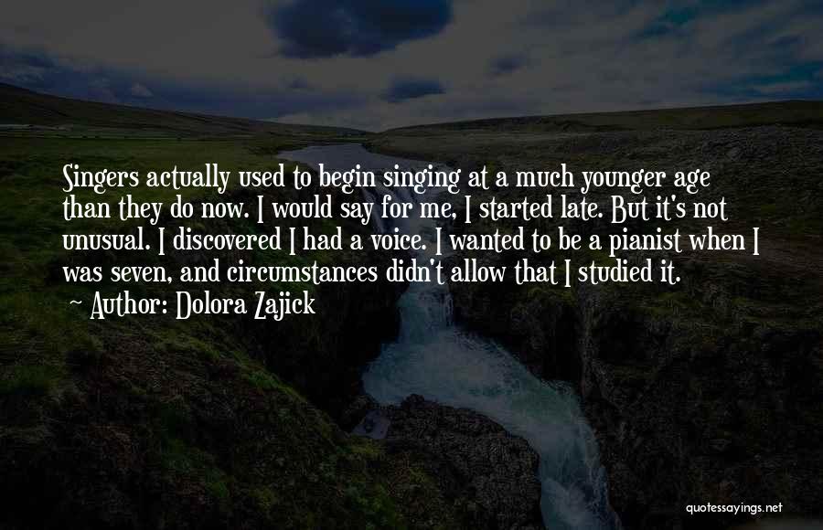 Dolora Zajick Quotes: Singers Actually Used To Begin Singing At A Much Younger Age Than They Do Now. I Would Say For Me,