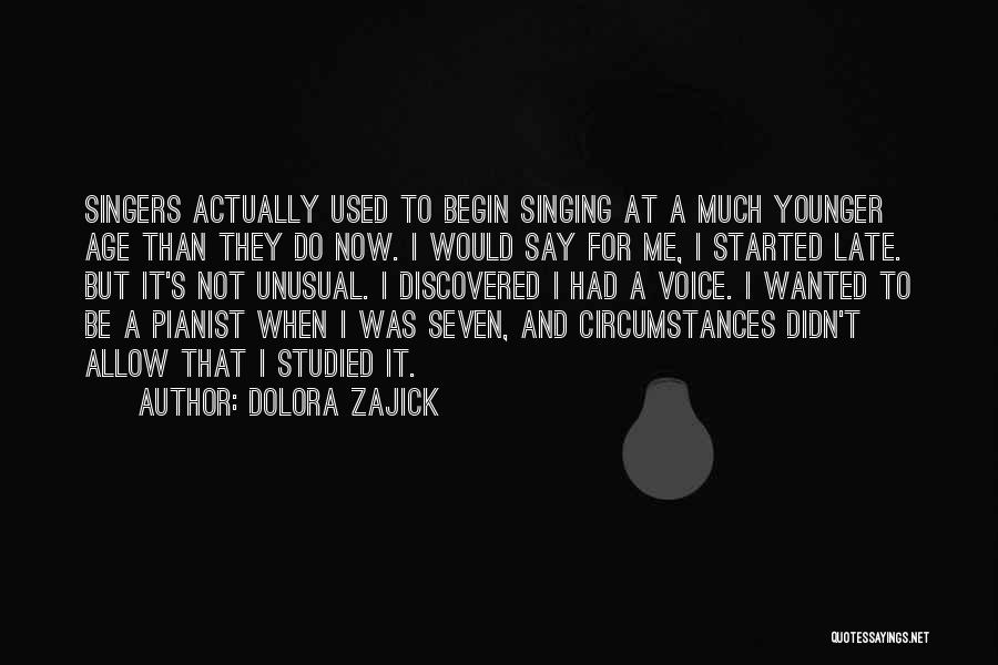 Dolora Zajick Quotes: Singers Actually Used To Begin Singing At A Much Younger Age Than They Do Now. I Would Say For Me,