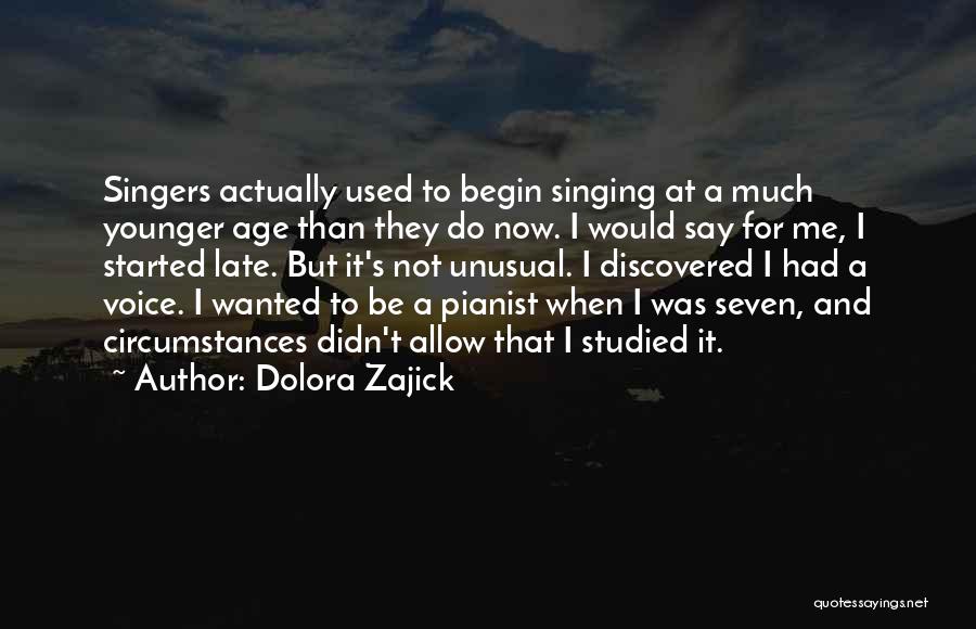 Dolora Zajick Quotes: Singers Actually Used To Begin Singing At A Much Younger Age Than They Do Now. I Would Say For Me,