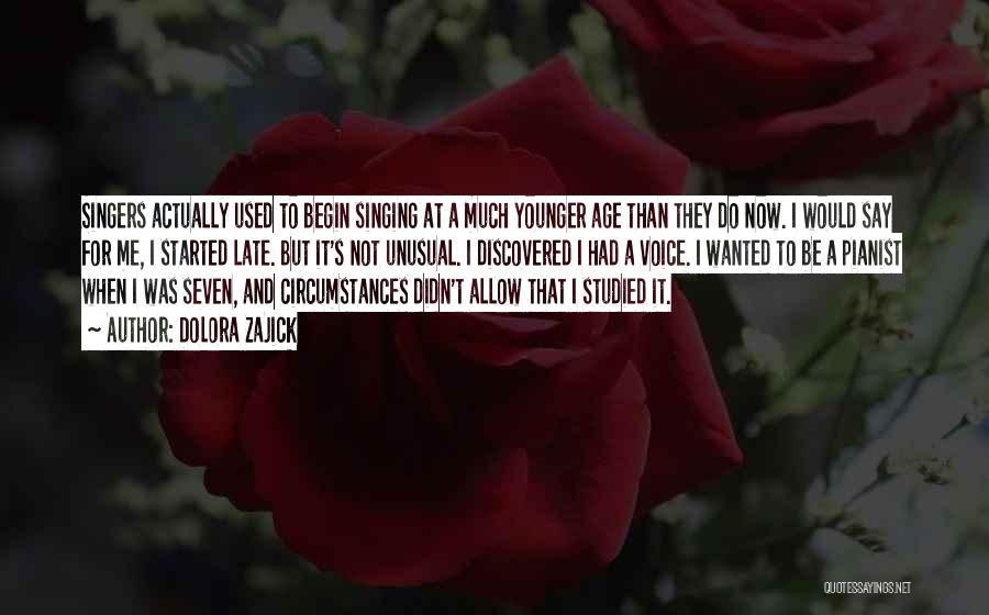 Dolora Zajick Quotes: Singers Actually Used To Begin Singing At A Much Younger Age Than They Do Now. I Would Say For Me,