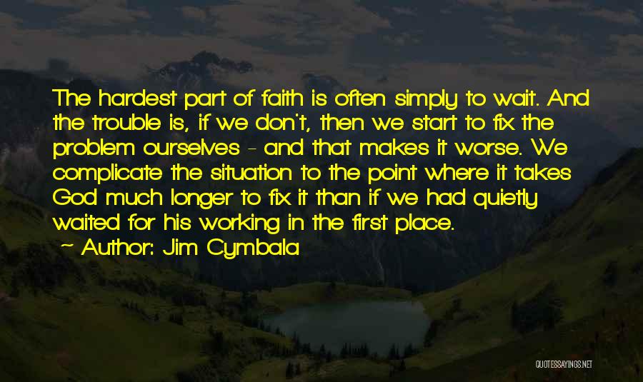 Jim Cymbala Quotes: The Hardest Part Of Faith Is Often Simply To Wait. And The Trouble Is, If We Don't, Then We Start