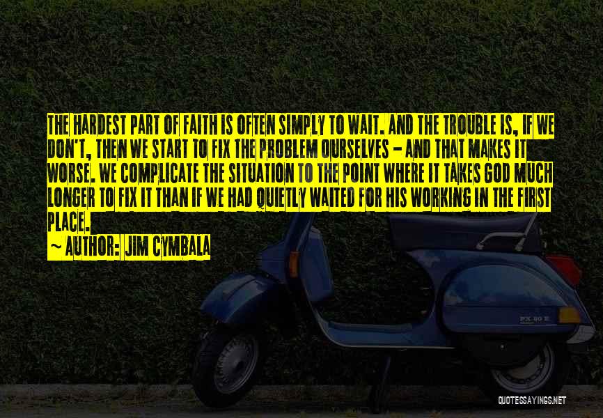 Jim Cymbala Quotes: The Hardest Part Of Faith Is Often Simply To Wait. And The Trouble Is, If We Don't, Then We Start