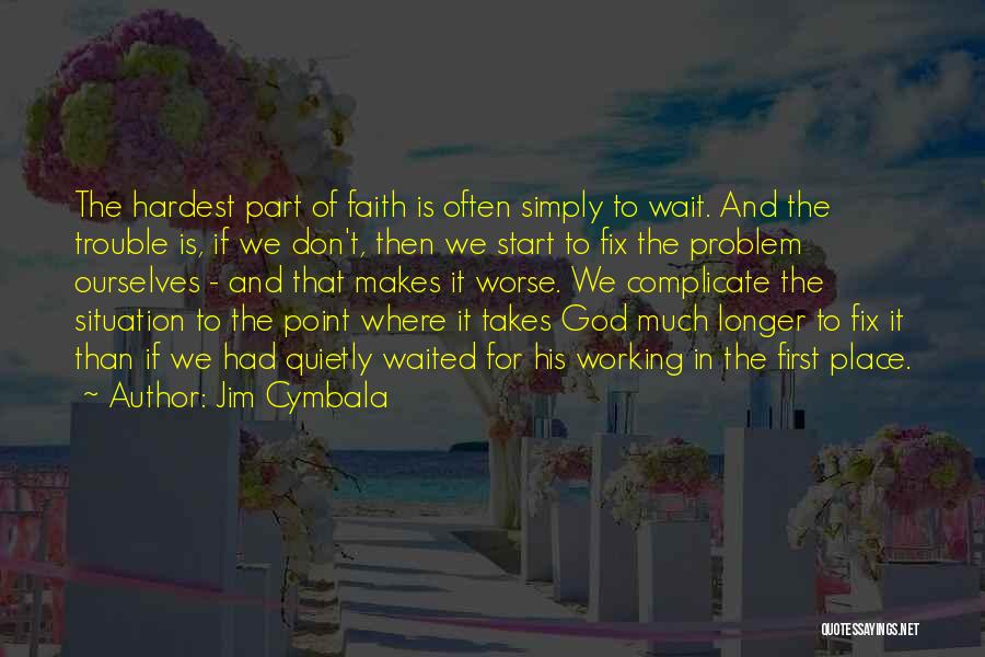 Jim Cymbala Quotes: The Hardest Part Of Faith Is Often Simply To Wait. And The Trouble Is, If We Don't, Then We Start