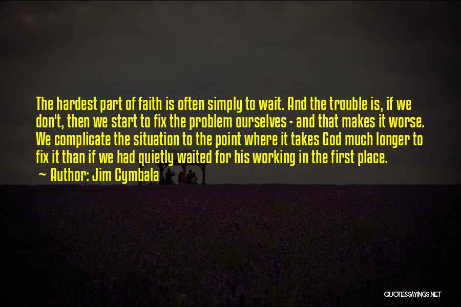 Jim Cymbala Quotes: The Hardest Part Of Faith Is Often Simply To Wait. And The Trouble Is, If We Don't, Then We Start