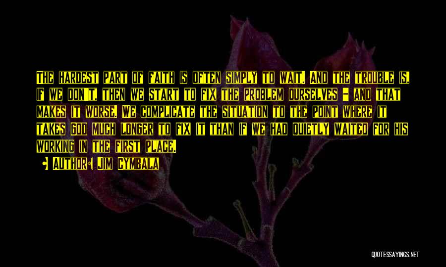 Jim Cymbala Quotes: The Hardest Part Of Faith Is Often Simply To Wait. And The Trouble Is, If We Don't, Then We Start