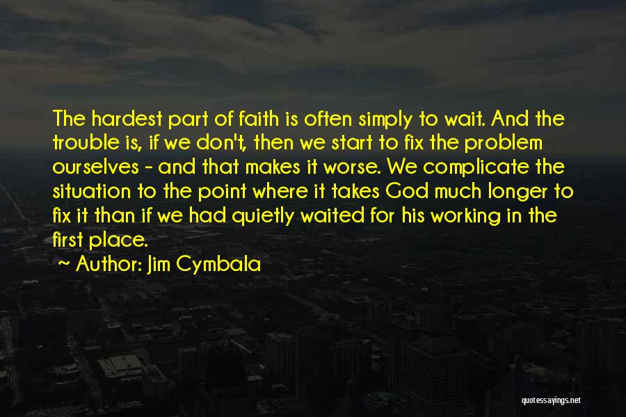 Jim Cymbala Quotes: The Hardest Part Of Faith Is Often Simply To Wait. And The Trouble Is, If We Don't, Then We Start