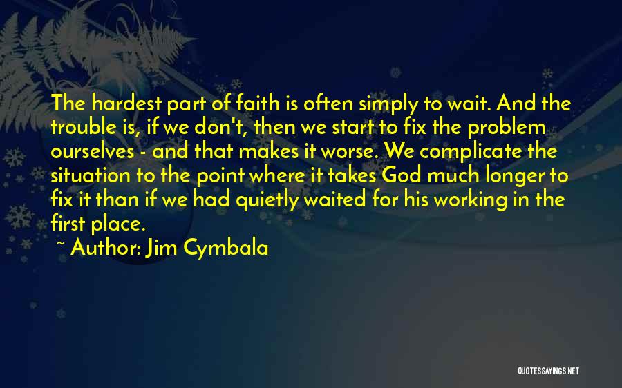 Jim Cymbala Quotes: The Hardest Part Of Faith Is Often Simply To Wait. And The Trouble Is, If We Don't, Then We Start