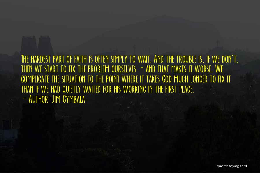 Jim Cymbala Quotes: The Hardest Part Of Faith Is Often Simply To Wait. And The Trouble Is, If We Don't, Then We Start