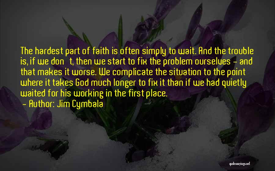 Jim Cymbala Quotes: The Hardest Part Of Faith Is Often Simply To Wait. And The Trouble Is, If We Don't, Then We Start