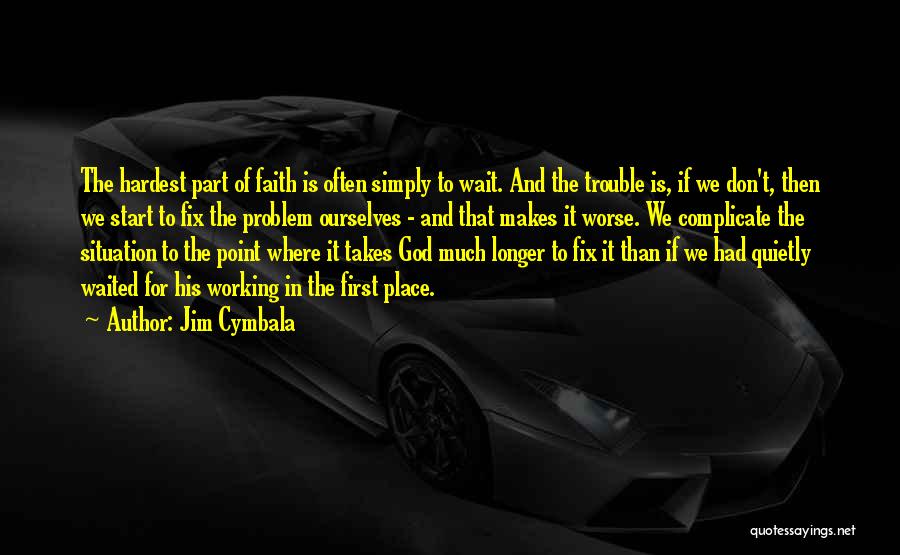 Jim Cymbala Quotes: The Hardest Part Of Faith Is Often Simply To Wait. And The Trouble Is, If We Don't, Then We Start