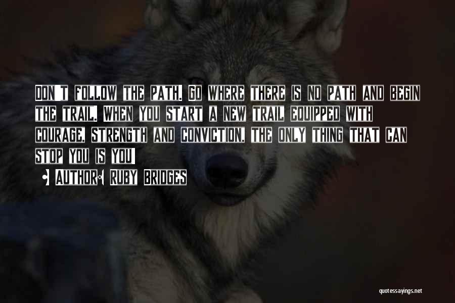 Ruby Bridges Quotes: Don't Follow The Path. Go Where There Is No Path And Begin The Trail. When You Start A New Trail