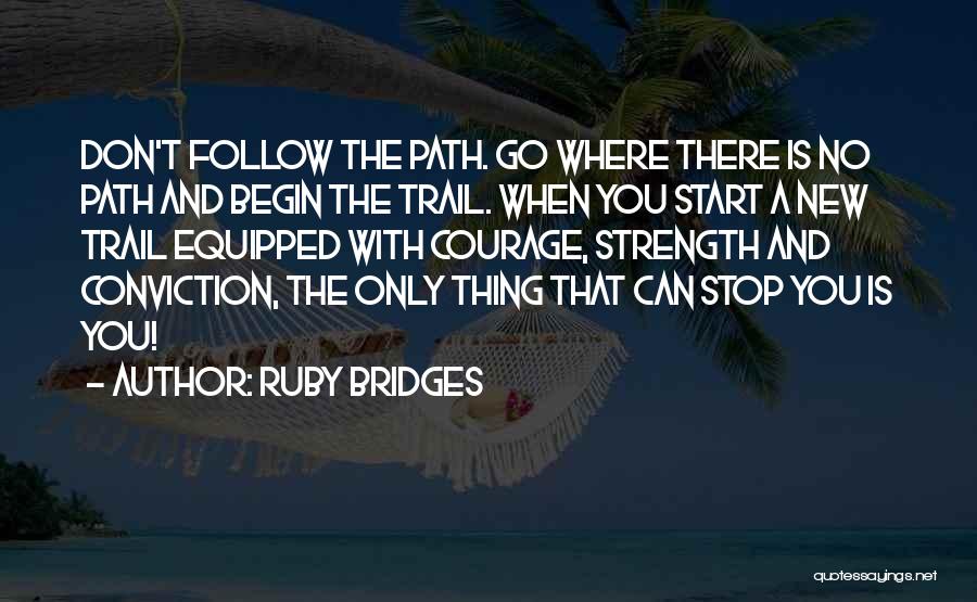 Ruby Bridges Quotes: Don't Follow The Path. Go Where There Is No Path And Begin The Trail. When You Start A New Trail