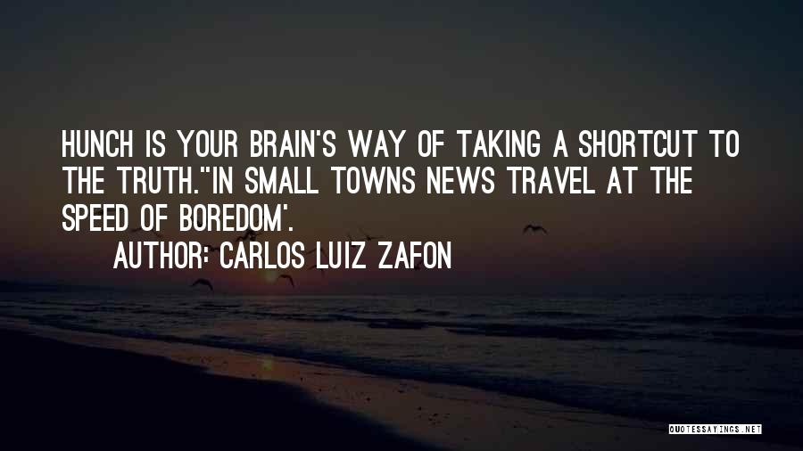 Carlos Luiz Zafon Quotes: Hunch Is Your Brain's Way Of Taking A Shortcut To The Truth.''in Small Towns News Travel At The Speed Of