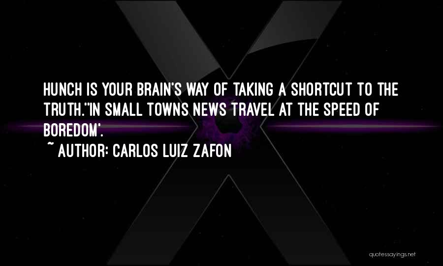 Carlos Luiz Zafon Quotes: Hunch Is Your Brain's Way Of Taking A Shortcut To The Truth.''in Small Towns News Travel At The Speed Of