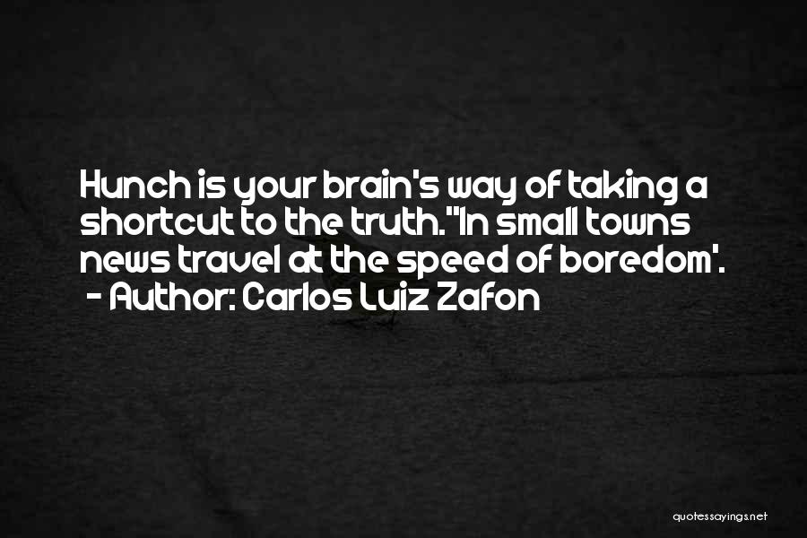 Carlos Luiz Zafon Quotes: Hunch Is Your Brain's Way Of Taking A Shortcut To The Truth.''in Small Towns News Travel At The Speed Of