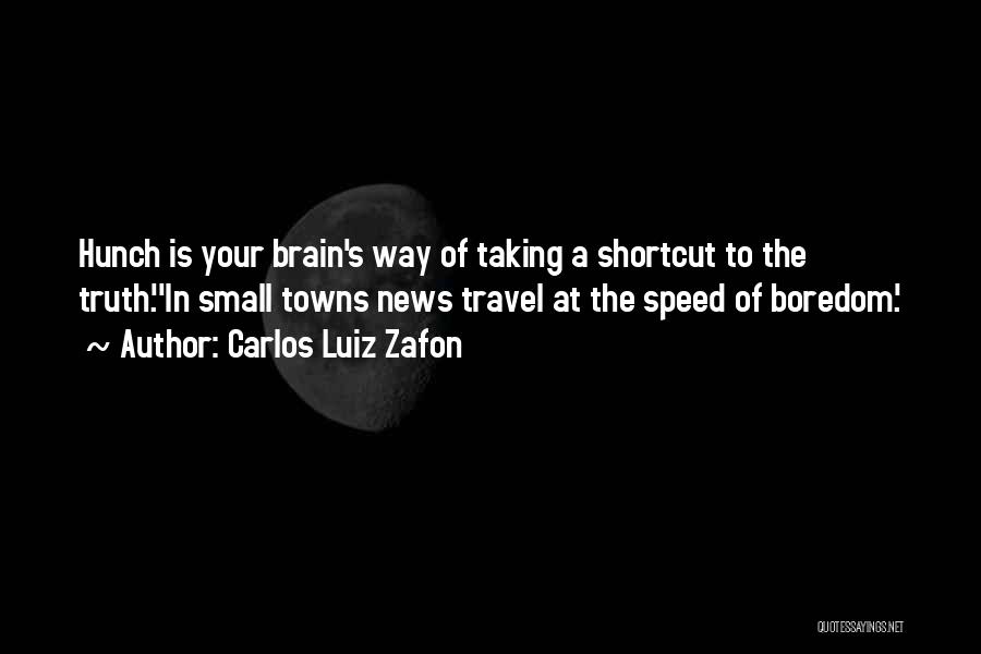 Carlos Luiz Zafon Quotes: Hunch Is Your Brain's Way Of Taking A Shortcut To The Truth.''in Small Towns News Travel At The Speed Of