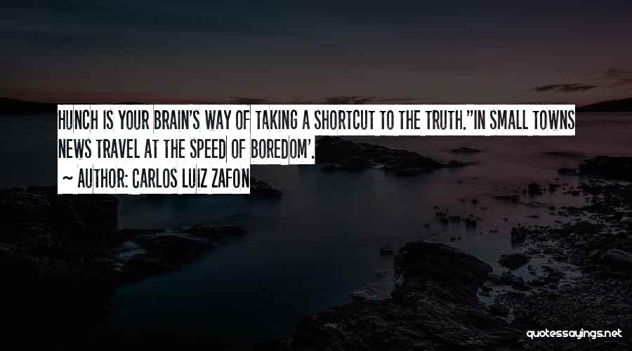 Carlos Luiz Zafon Quotes: Hunch Is Your Brain's Way Of Taking A Shortcut To The Truth.''in Small Towns News Travel At The Speed Of