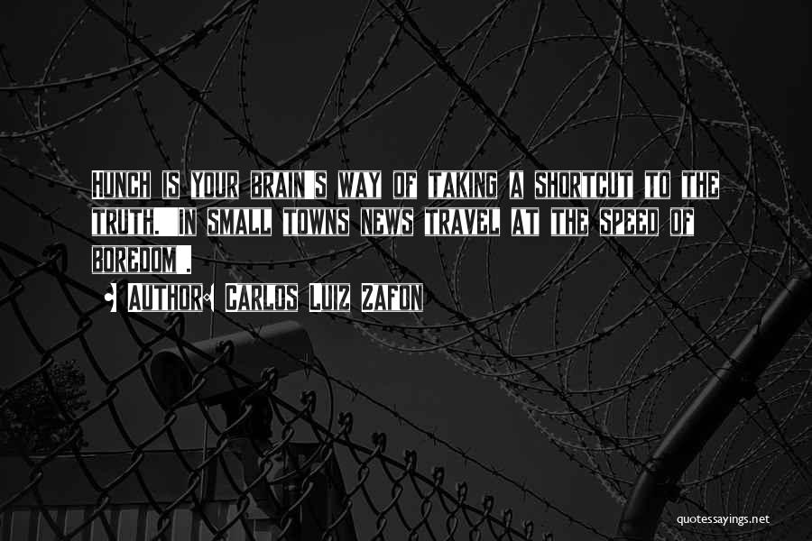 Carlos Luiz Zafon Quotes: Hunch Is Your Brain's Way Of Taking A Shortcut To The Truth.''in Small Towns News Travel At The Speed Of