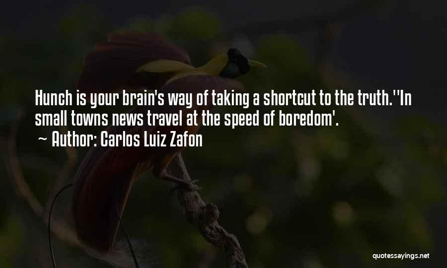 Carlos Luiz Zafon Quotes: Hunch Is Your Brain's Way Of Taking A Shortcut To The Truth.''in Small Towns News Travel At The Speed Of