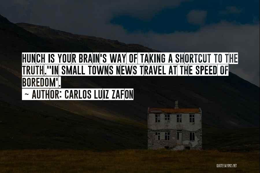 Carlos Luiz Zafon Quotes: Hunch Is Your Brain's Way Of Taking A Shortcut To The Truth.''in Small Towns News Travel At The Speed Of