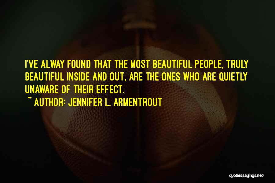 Jennifer L. Armentrout Quotes: I've Alway Found That The Most Beautiful People, Truly Beautiful Inside And Out, Are The Ones Who Are Quietly Unaware