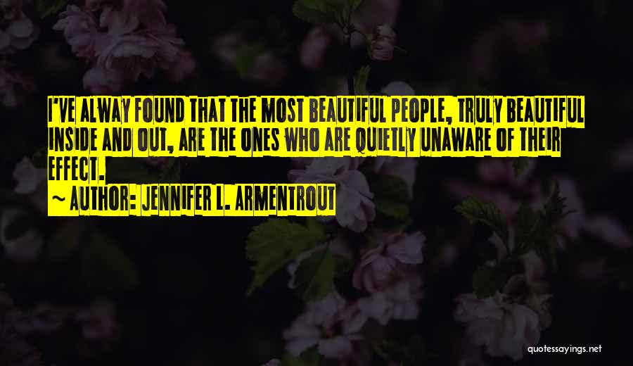Jennifer L. Armentrout Quotes: I've Alway Found That The Most Beautiful People, Truly Beautiful Inside And Out, Are The Ones Who Are Quietly Unaware