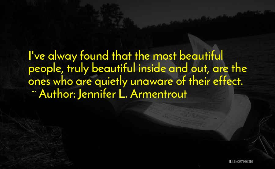 Jennifer L. Armentrout Quotes: I've Alway Found That The Most Beautiful People, Truly Beautiful Inside And Out, Are The Ones Who Are Quietly Unaware