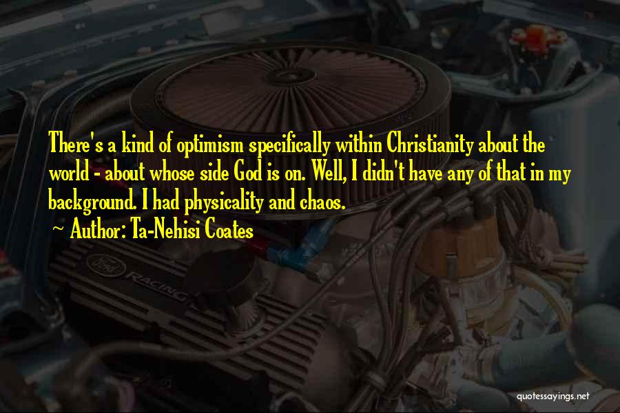 Ta-Nehisi Coates Quotes: There's A Kind Of Optimism Specifically Within Christianity About The World - About Whose Side God Is On. Well, I