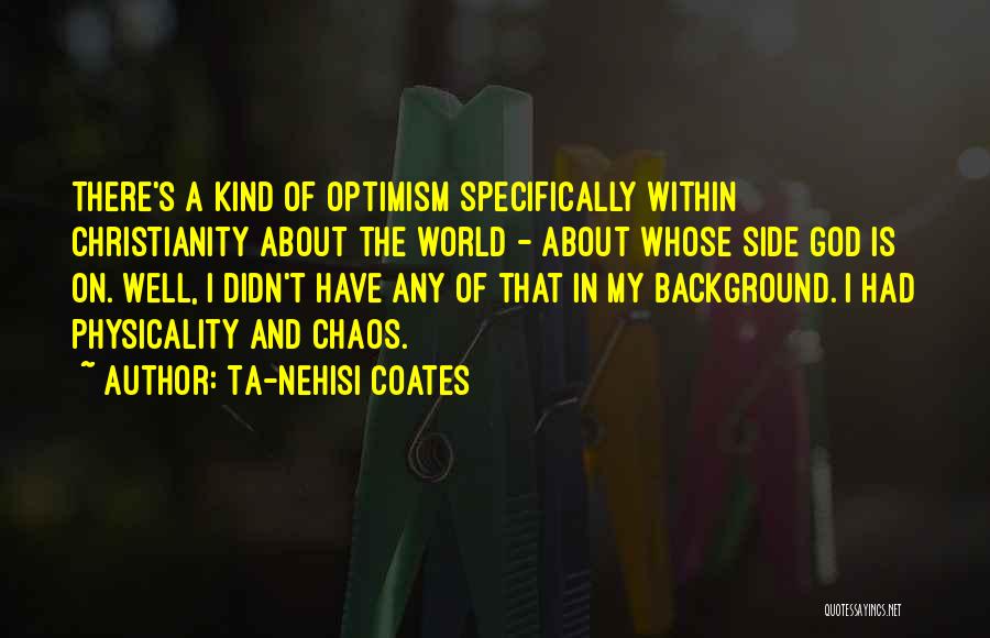 Ta-Nehisi Coates Quotes: There's A Kind Of Optimism Specifically Within Christianity About The World - About Whose Side God Is On. Well, I