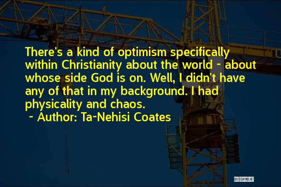 Ta-Nehisi Coates Quotes: There's A Kind Of Optimism Specifically Within Christianity About The World - About Whose Side God Is On. Well, I