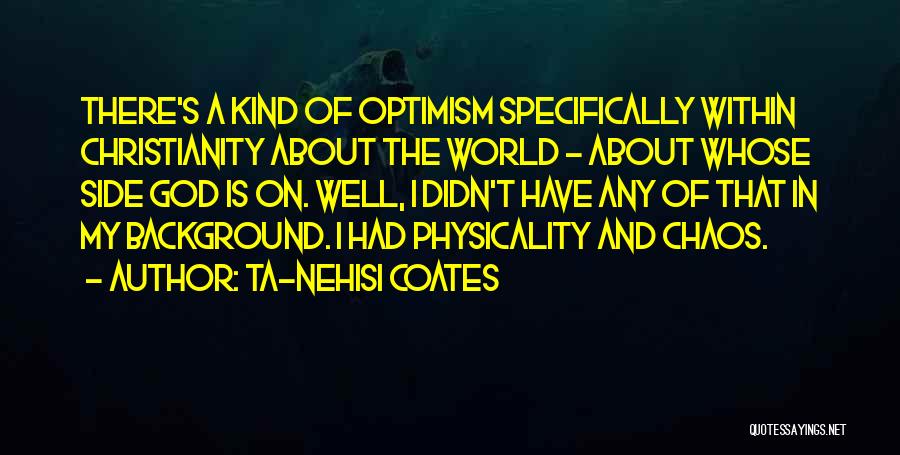 Ta-Nehisi Coates Quotes: There's A Kind Of Optimism Specifically Within Christianity About The World - About Whose Side God Is On. Well, I