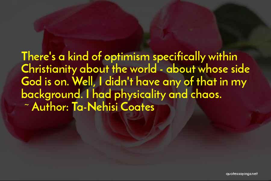 Ta-Nehisi Coates Quotes: There's A Kind Of Optimism Specifically Within Christianity About The World - About Whose Side God Is On. Well, I