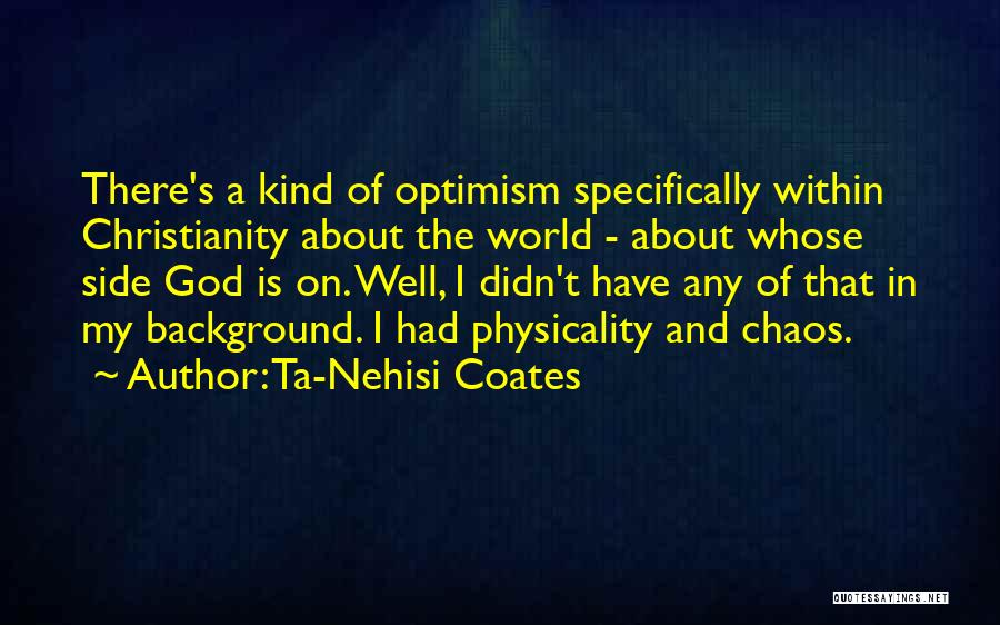 Ta-Nehisi Coates Quotes: There's A Kind Of Optimism Specifically Within Christianity About The World - About Whose Side God Is On. Well, I