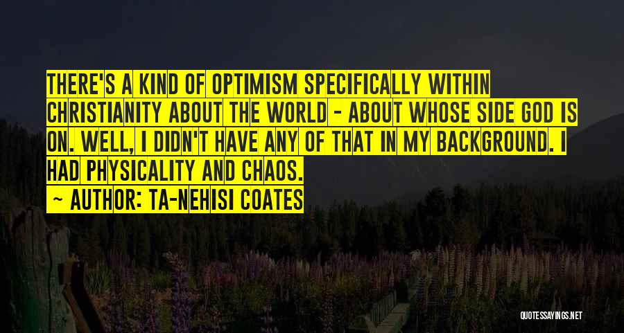 Ta-Nehisi Coates Quotes: There's A Kind Of Optimism Specifically Within Christianity About The World - About Whose Side God Is On. Well, I