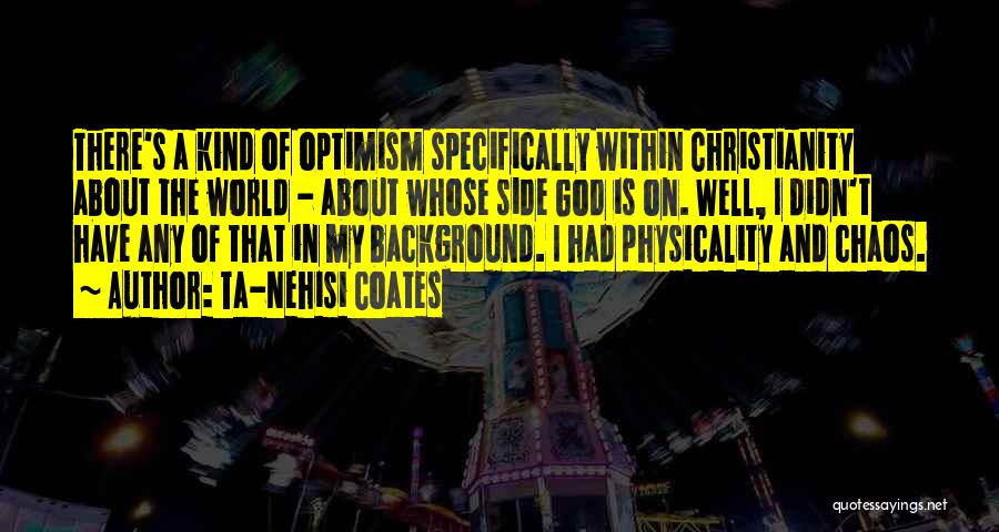 Ta-Nehisi Coates Quotes: There's A Kind Of Optimism Specifically Within Christianity About The World - About Whose Side God Is On. Well, I